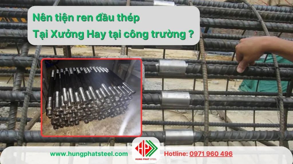 Nên tiện ren đầu thép tại xưởng hay tại công trường?