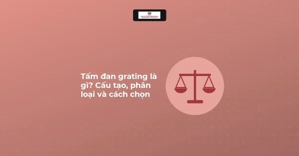 Biểu tượng cân tải cạnh tiêu đề Tấm đan grating là gì, cấu tạo, phân loại và cách chọn